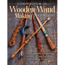 Compendium of Wooden Wand Making Techniques: Mastering the Enchanting Art of Carving, Turning, and S